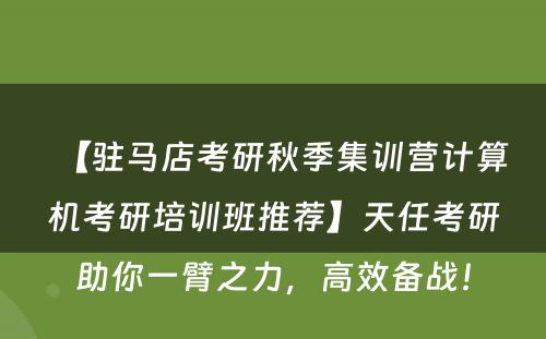 【驻马店考研秋季集训营计算机考研培训班推荐】天任考研助你一臂之力，高效备战！