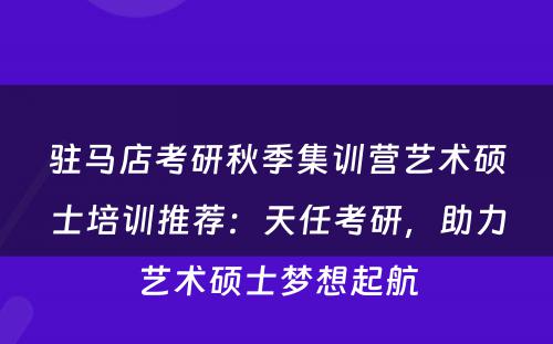 驻马店考研秋季集训营艺术硕士培训推荐：天任考研，助力艺术硕士梦想起航