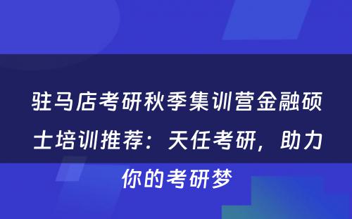 驻马店考研秋季集训营金融硕士培训推荐：天任考研，助力你的考研梦