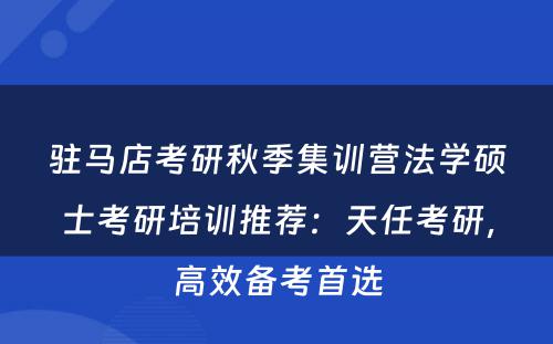 驻马店考研秋季集训营法学硕士考研培训推荐：天任考研，高效备考首选