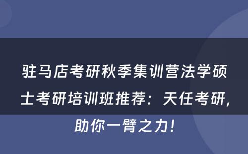驻马店考研秋季集训营法学硕士考研培训班推荐：天任考研，助你一臂之力！