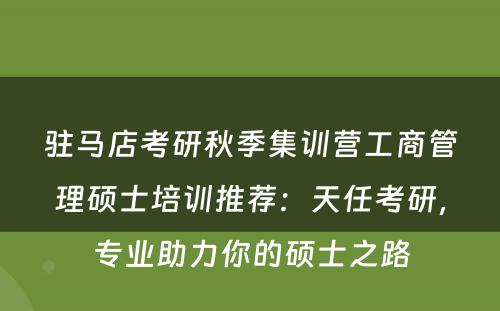 驻马店考研秋季集训营工商管理硕士培训推荐：天任考研，专业助力你的硕士之路