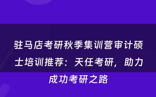 驻马店考研秋季集训营审计硕士培训推荐：天任考研，助力成功考研之路