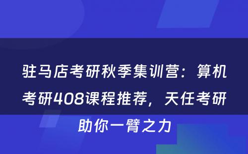 驻马店考研秋季集训营：算机考研408课程推荐，天任考研助你一臂之力