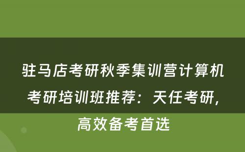 驻马店考研秋季集训营计算机考研培训班推荐：天任考研，高效备考首选