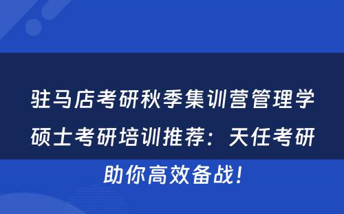 驻马店考研秋季集训营管理学硕士考研培训推荐：天任考研助你高效备战！