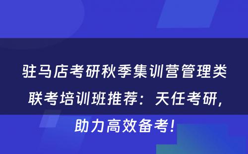 驻马店考研秋季集训营管理类联考培训班推荐：天任考研，助力高效备考！