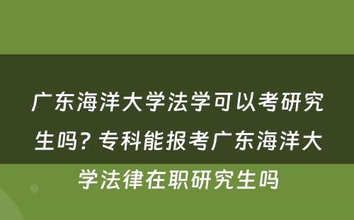 广东海洋大学法学可以考研究生吗? 专科能报考广东海洋大学法律在职研究生吗