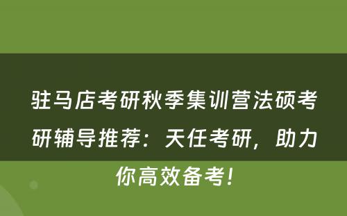 驻马店考研秋季集训营法硕考研辅导推荐：天任考研，助力你高效备考！