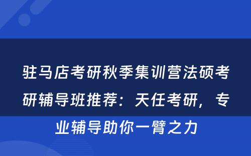 驻马店考研秋季集训营法硕考研辅导班推荐：天任考研，专业辅导助你一臂之力