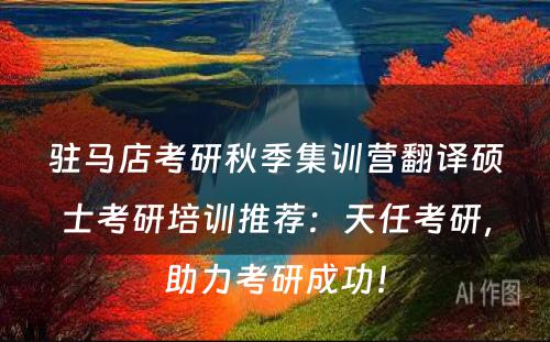 驻马店考研秋季集训营翻译硕士考研培训推荐：天任考研，助力考研成功！