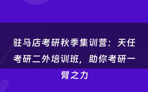 驻马店考研秋季集训营：天任考研二外培训班，助你考研一臂之力