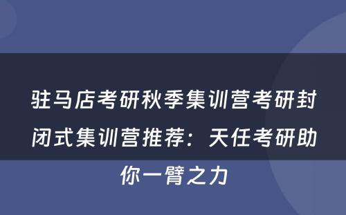 驻马店考研秋季集训营考研封闭式集训营推荐：天任考研助你一臂之力