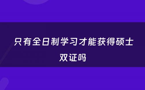  只有全日制学习才能获得硕士双证吗