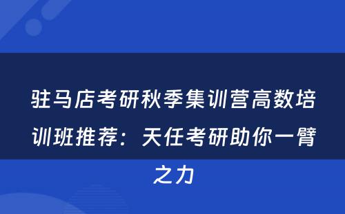 驻马店考研秋季集训营高数培训班推荐：天任考研助你一臂之力
