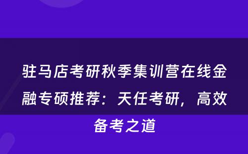 驻马店考研秋季集训营在线金融专硕推荐：天任考研，高效备考之道
