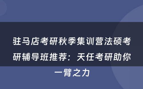驻马店考研秋季集训营法硕考研辅导班推荐：天任考研助你一臂之力