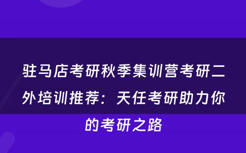 驻马店考研秋季集训营考研二外培训推荐：天任考研助力你的考研之路