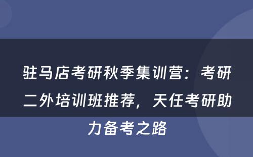 驻马店考研秋季集训营：考研二外培训班推荐，天任考研助力备考之路