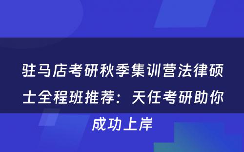 驻马店考研秋季集训营法律硕士全程班推荐：天任考研助你成功上岸