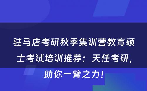 驻马店考研秋季集训营教育硕士考试培训推荐：天任考研，助你一臂之力！