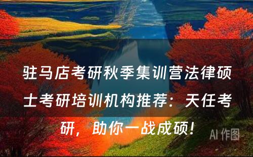 驻马店考研秋季集训营法律硕士考研培训机构推荐：天任考研，助你一战成硕！
