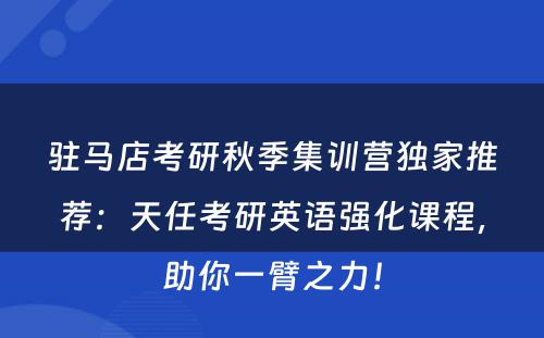 驻马店考研秋季集训营独家推荐：天任考研英语强化课程，助你一臂之力！