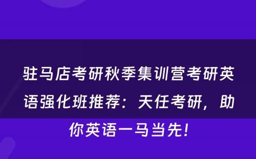 驻马店考研秋季集训营考研英语强化班推荐：天任考研，助你英语一马当先！