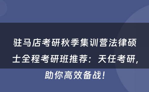 驻马店考研秋季集训营法律硕士全程考研班推荐：天任考研，助你高效备战！