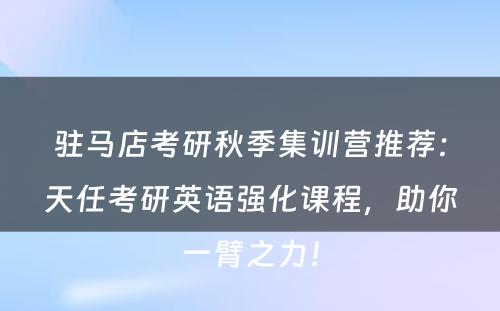 驻马店考研秋季集训营推荐：天任考研英语强化课程，助你一臂之力！