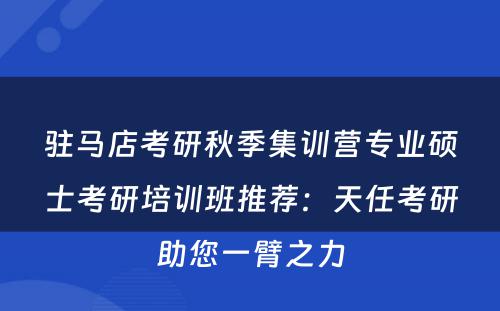 驻马店考研秋季集训营专业硕士考研培训班推荐：天任考研助您一臂之力