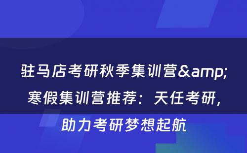 驻马店考研秋季集训营&寒假集训营推荐：天任考研，助力考研梦想起航