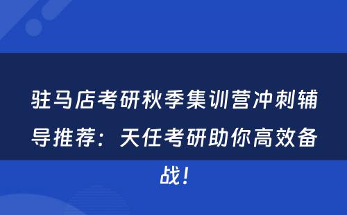 驻马店考研秋季集训营冲刺辅导推荐：天任考研助你高效备战！