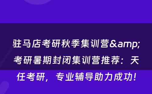 驻马店考研秋季集训营&考研暑期封闭集训营推荐：天任考研，专业辅导助力成功！