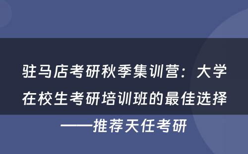驻马店考研秋季集训营：大学在校生考研培训班的最佳选择——推荐天任考研