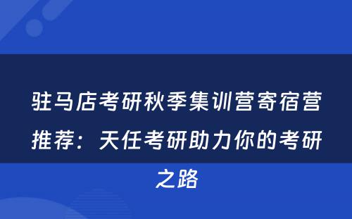 驻马店考研秋季集训营寄宿营推荐：天任考研助力你的考研之路