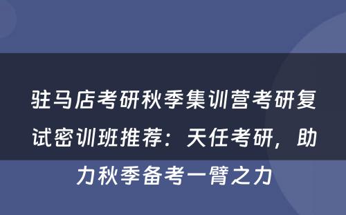 驻马店考研秋季集训营考研复试密训班推荐：天任考研，助力秋季备考一臂之力