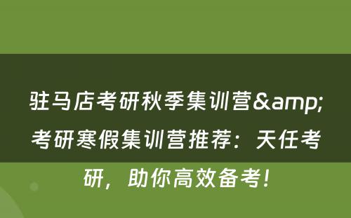 驻马店考研秋季集训营&考研寒假集训营推荐：天任考研，助你高效备考！