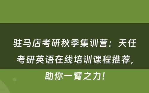 驻马店考研秋季集训营：天任考研英语在线培训课程推荐，助你一臂之力！
