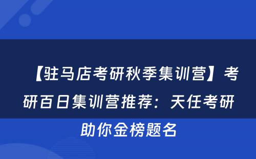 【驻马店考研秋季集训营】考研百日集训营推荐：天任考研助你金榜题名