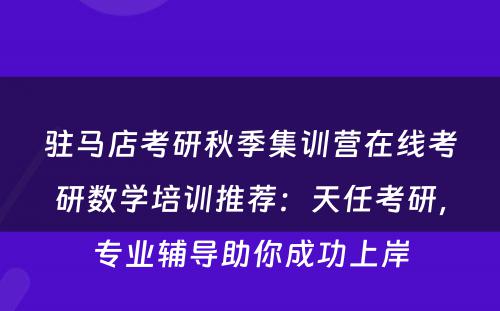 驻马店考研秋季集训营在线考研数学培训推荐：天任考研，专业辅导助你成功上岸