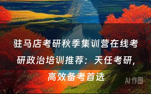 驻马店考研秋季集训营在线考研政治培训推荐：天任考研，高效备考首选
