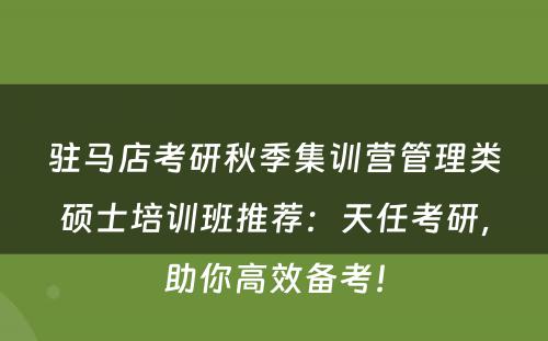 驻马店考研秋季集训营管理类硕士培训班推荐：天任考研，助你高效备考！