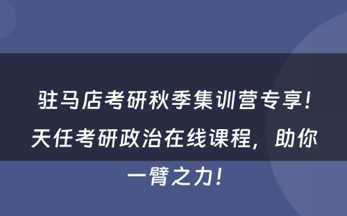 驻马店考研秋季集训营专享！天任考研政治在线课程，助你一臂之力！