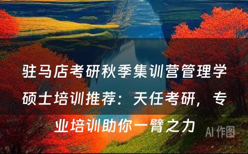 驻马店考研秋季集训营管理学硕士培训推荐：天任考研，专业培训助你一臂之力