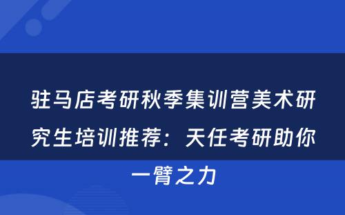 驻马店考研秋季集训营美术研究生培训推荐：天任考研助你一臂之力