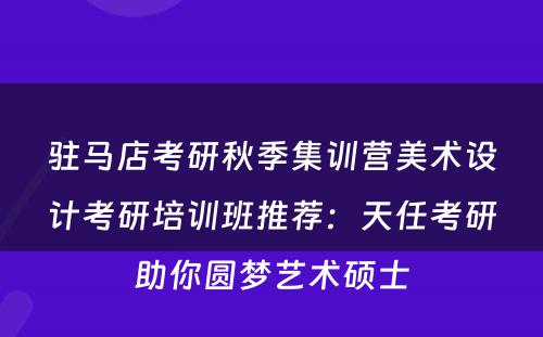 驻马店考研秋季集训营美术设计考研培训班推荐：天任考研助你圆梦艺术硕士