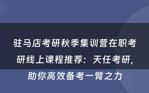 驻马店考研秋季集训营在职考研线上课程推荐：天任考研，助你高效备考一臂之力