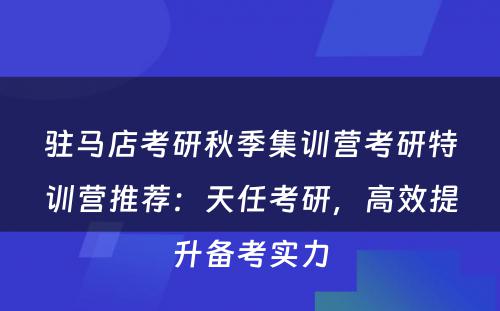 驻马店考研秋季集训营考研特训营推荐：天任考研，高效提升备考实力