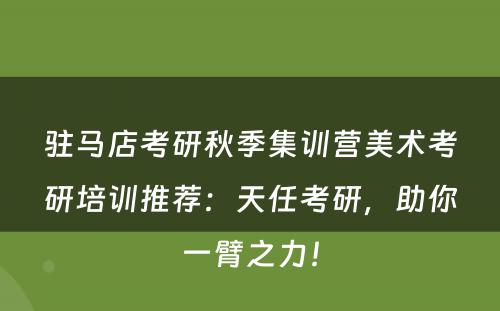 驻马店考研秋季集训营美术考研培训推荐：天任考研，助你一臂之力！